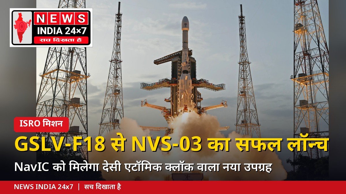 GSLV-F18 से NVS-03 का सफल लॉन्च